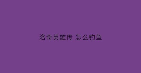 洛奇英雄传 怎么钓鱼